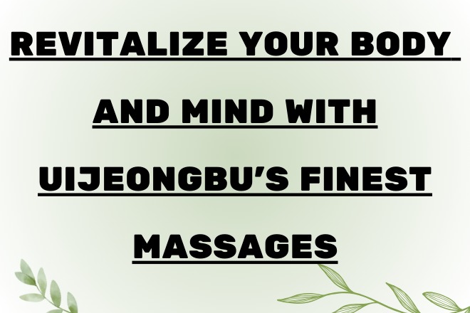 Revitalize Your Body and Mind with Uijeongbu’s Finest Massages